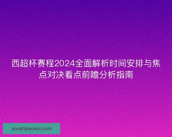 西超杯赛程2024全面解析时间安排与焦点对决看点前瞻分析指南