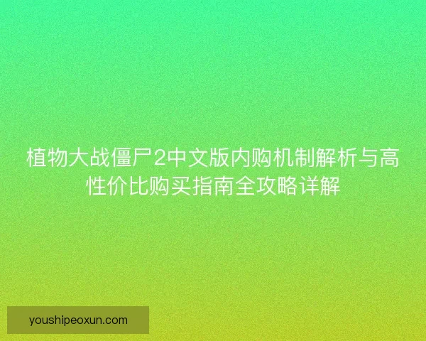 植物大战僵尸2中文版内购机制解析与高性价比购买指南全攻略详解