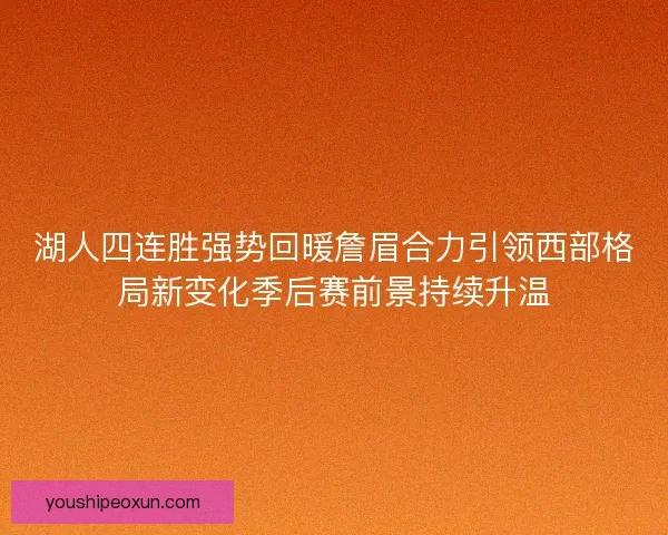 湖人四连胜强势回暖詹眉合力引领西部格局新变化季后赛前景持续升温