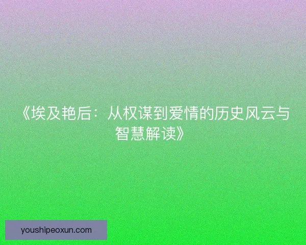 《埃及艳后：从权谋到爱情的历史风云与智慧解读》